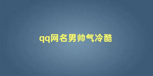 qq网名男生冷酷名字(qq网名冷酷帅气霸气男生)